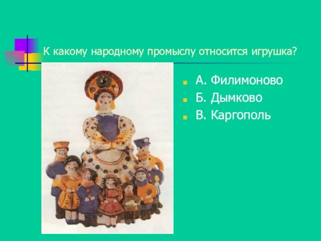 К какому народному промыслу относится игрушка? А. Филимоново Б. Дымково В. Каргополь