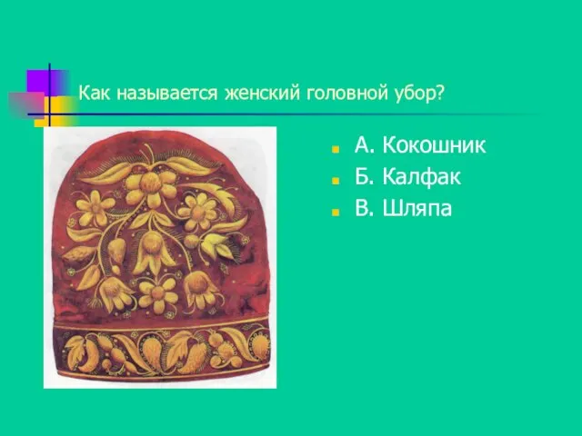 Как называется женский головной убор? А. Кокошник Б. Калфак В. Шляпа