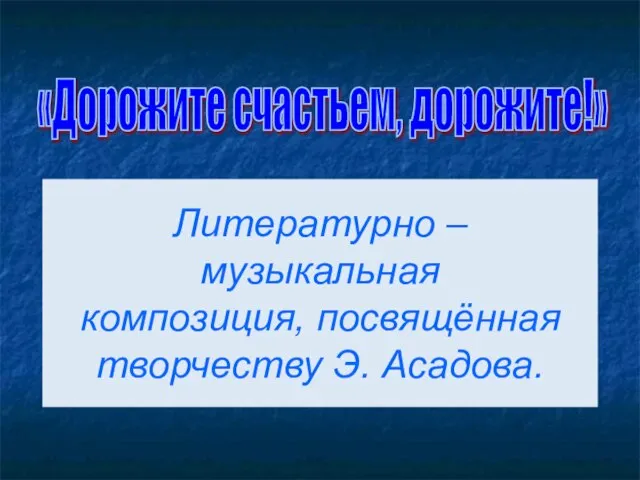 «Дорожите счастьем, дорожите!» Литературно – музыкальная композиция, посвящённая творчеству Э. Асадова.