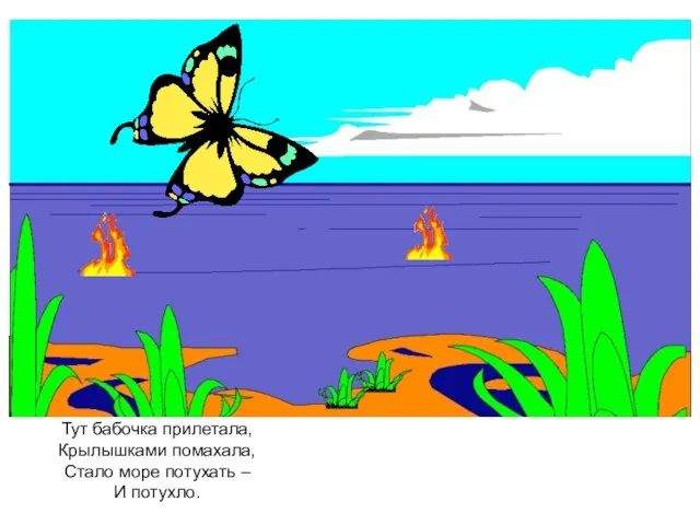 Тут бабочка прилетала, Крылышками помахала, Стало море потухать – И потухло.