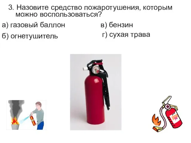 3. Назовите средство пожаротушения, которым можно воспользоваться? а) газовый баллон в) бензин