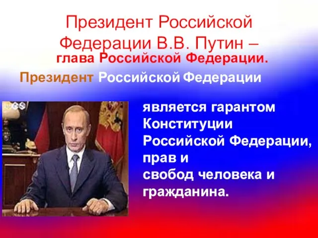 Президент Российской Федерации В.В. Путин – является гарантом Конституции Российской Федерации, прав