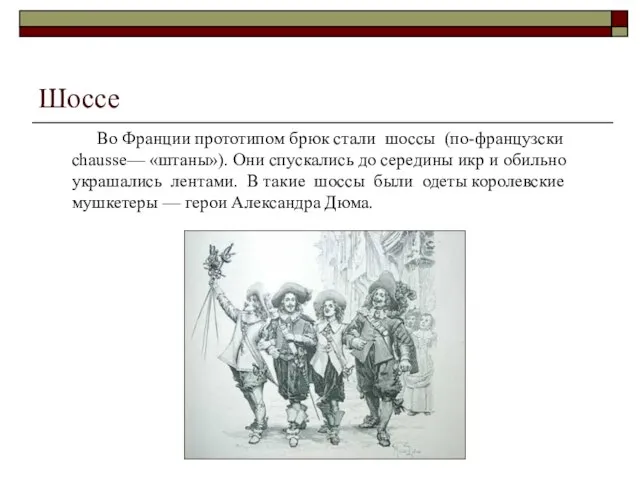 Шоссе Во Франции прототипом брюк стали шоссы (по-французски chausse— «штаны»). Они спускались