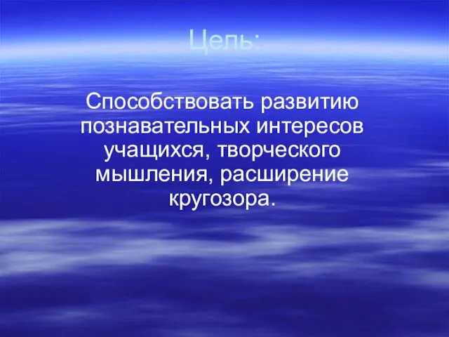 Цель: Способствовать развитию познавательных интересов учащихся, творческого мышления, расширение кругозора.