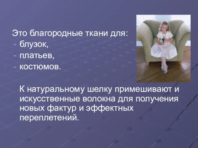 Это благородные ткани для: блузок, платьев, костюмов. К натуральному шелку примешивают и