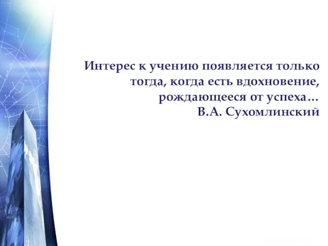 Интерес к учению появляется только тогда, когда есть вдохновение, рождающееся от успеха… В.А. Сухомлинский