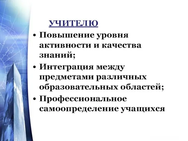 УЧИТЕЛЮ Повышение уровня активности и качества знаний; Интеграция между предметами различных образовательных областей; Профессиональное самоопределение учащихся