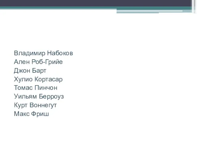 Владимир Набоков Ален Роб-Грийе Джон Барт Хулио Кортасар Томас Пинчон Уильям Берроуз Курт Воннегут Макс Фриш