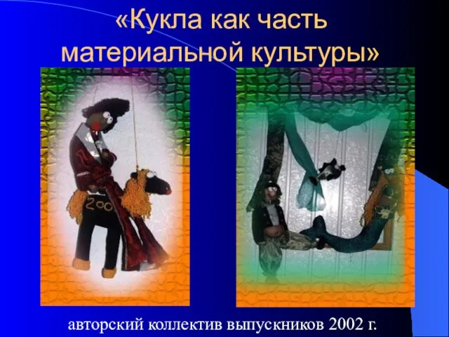 «Кукла как часть материальной культуры» авторский коллектив выпускников 2002 г.