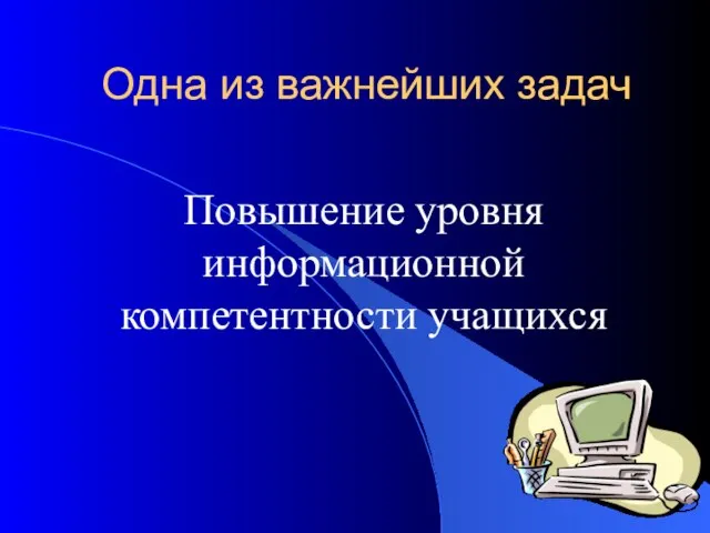 Одна из важнейших задач Повышение уровня информационной компетентности учащихся