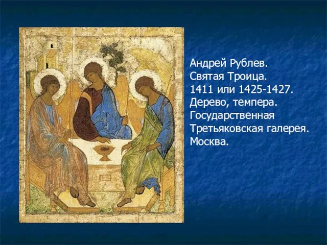 Андрей Рублев. Святая Троица. 1411 или 1425-1427. Дерево, темпера. Государственная Третьяковская галерея. Москва.