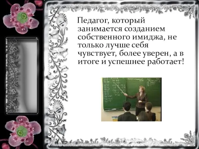 Педагог, который занимается созданием собственного имиджа, не только лучше себя чувствует, более