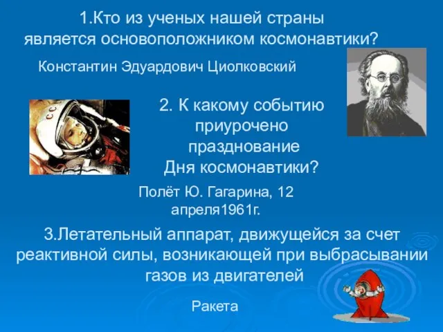 1.Кто из ученых нашей страны является основоположником космонавтики? Константин Эдуардович Циолковский 2.