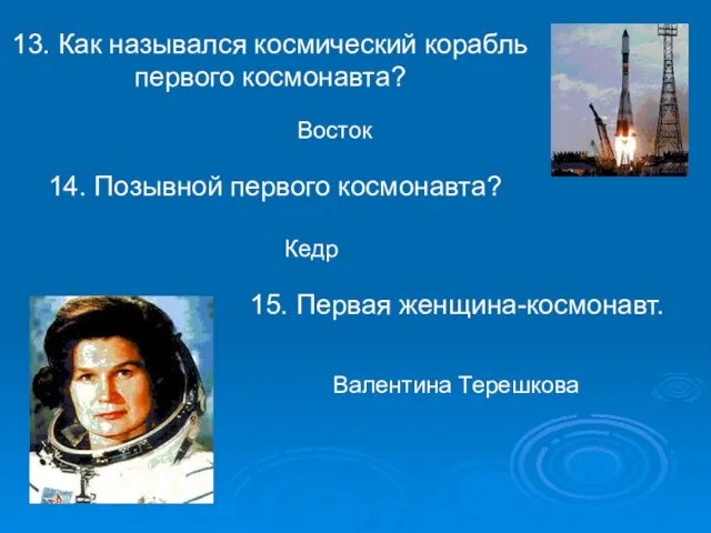 13. Как назывался космический корабль первого космонавта? Восток Кедр 15. Первая женщина-космонавт.