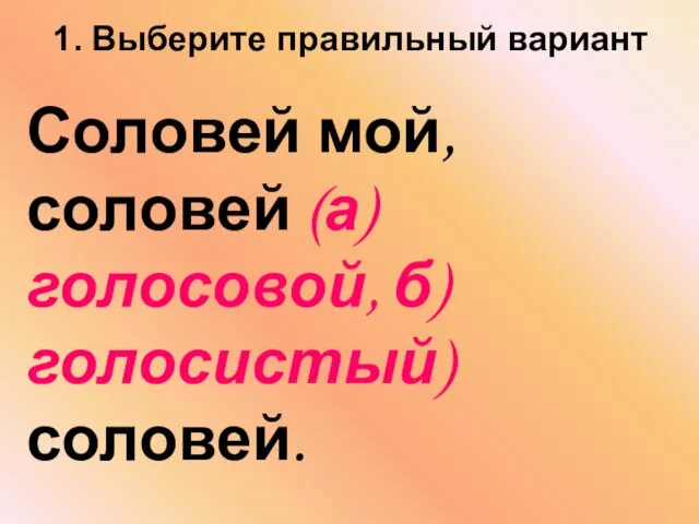 1. Выберите правильный вариант Соловей мой, соловей (а) голосовой, б) голосистый) соловей.