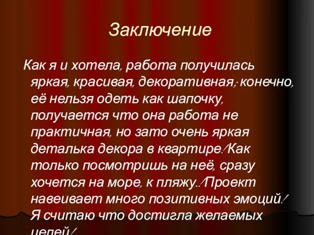 Заключение Как я и хотела, работа получилась яркая, красивая, декоративная; конечно, её