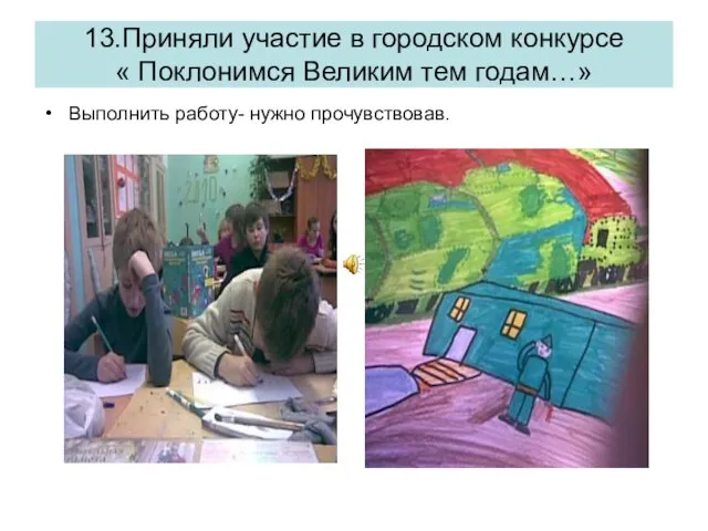 13.Приняли участие в городском конкурсе « Поклонимся Великим тем годам…» Выполнить работу- нужно прочувствовав.