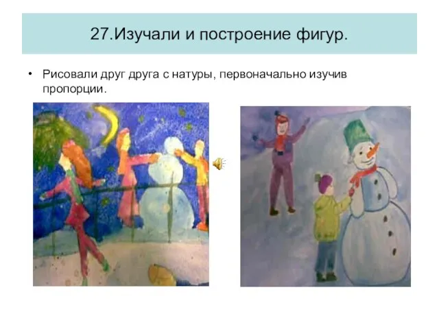 27.Изучали и построение фигур. Рисовали друг друга с натуры, первоначально изучив пропорции.