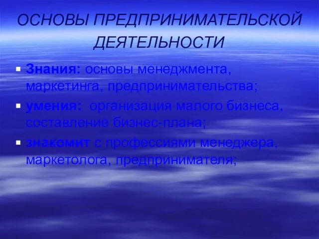 ОСНОВЫ ПРЕДПРИНИМАТЕЛЬСКОЙ ДЕЯТЕЛЬНОСТИ Знания: основы менеджмента, маркетинга, предпринимательства; умения: организация малого бизнеса,