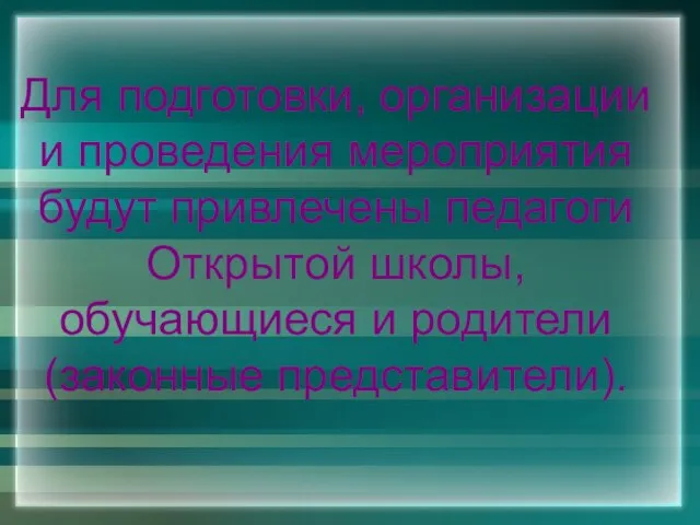 Для подготовки, организации и проведения мероприятия будут привлечены педагоги Открытой школы, обучающиеся и родители (законные представители).