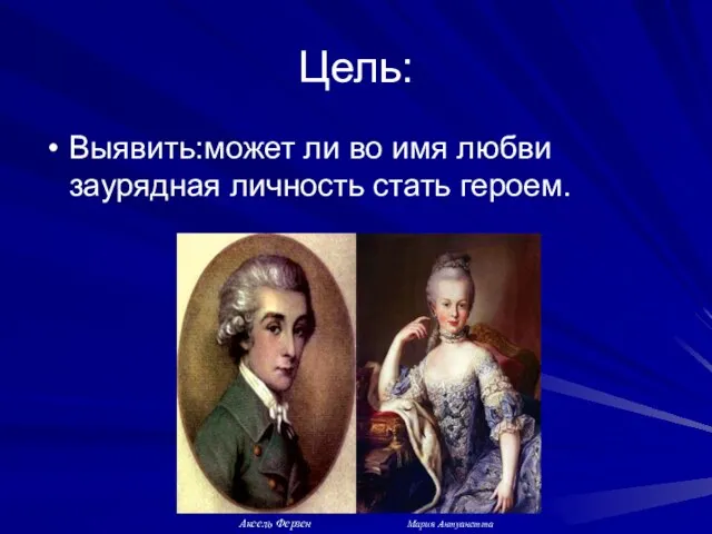 Цель: Выявить:может ли во имя любви заурядная личность стать героем. Аксель Ферзен Мария Антуанетта