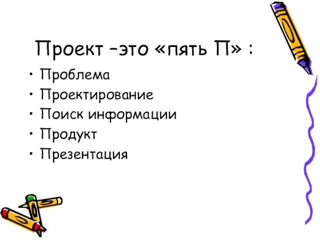 Проект –это «пять П» : Проблема Проектирование Поиск информации Продукт Презентация