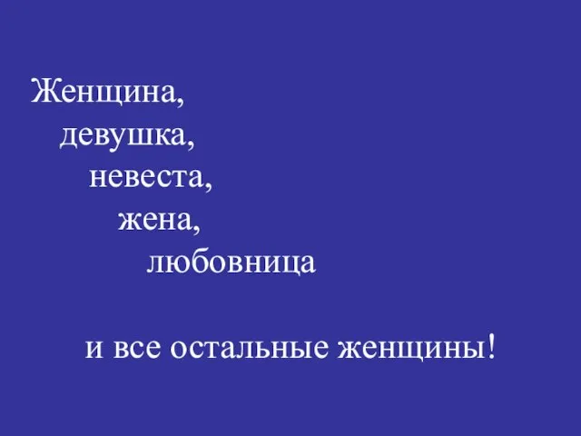 Женщина, девушка, невеста, жена, любовница и все остальные женщины!