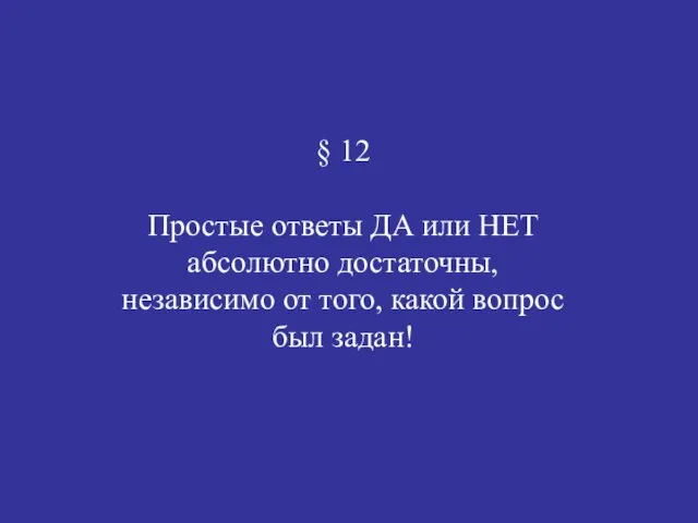 § 12 Простые ответы ДА или НЕТ абсолютно достаточны, независимо от того, какой вопрос был задан!