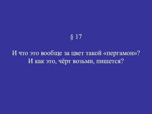 § 17 И что это вообще за цвет такой «пергамон»? И как это, чёрт возьми, пишется?