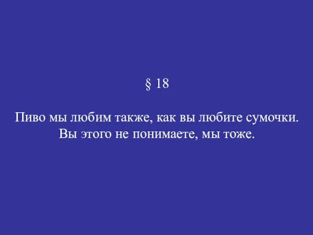 § 18 Пиво мы любим также, как вы любите сумочки. Вы этого не понимаете, мы тоже.