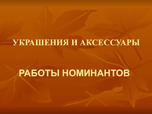 УКРАШЕНИЯ И АКСЕССУАРЫ РАБОТЫ НОМИНАНТОВ