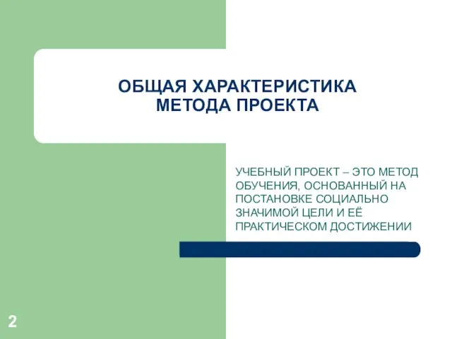 ОБЩАЯ ХАРАКТЕРИСТИКА МЕТОДА ПРОЕКТА УЧЕБНЫЙ ПРОЕКТ – ЭТО МЕТОД ОБУЧЕНИЯ, ОСНОВАННЫЙ НА