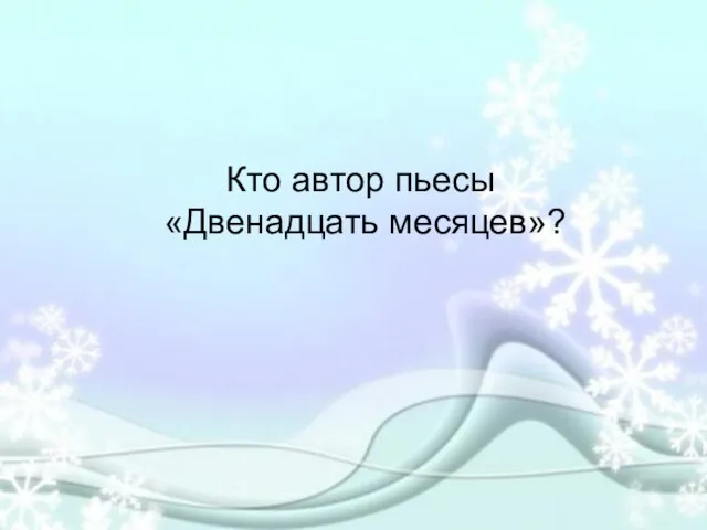 Кто автор пьесы «Двенадцать месяцев»?