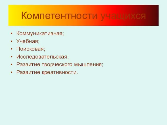 Компетентности учащихся Коммуникативная; Учебная; Поисковая; Исследовательская; Развитие творческого мышления; Развитие креативности.