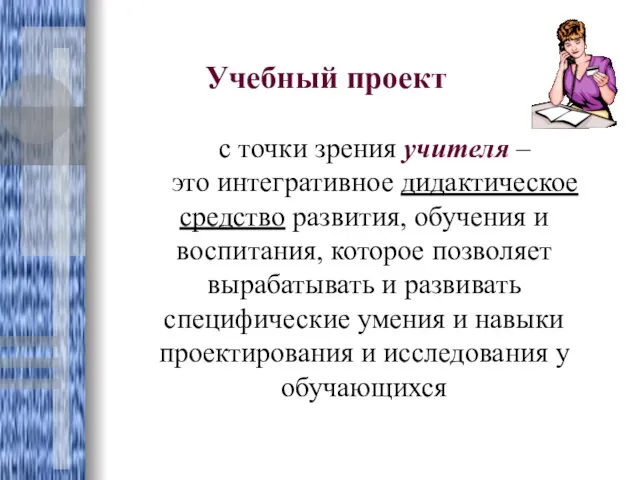 Учебный проект с точки зрения учителя – это интегративное дидактическое средство развития,