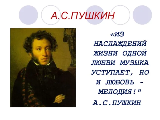 А.С.ПУШКИН «ИЗ НАСЛАЖДЕНИЙ ЖИЗНИ ОДНОЙ ЛЮБВИ МУЗЫКА УСТУПАЕТ, НО И ЛЮБОВЬ - МЕЛОДИЯ!" А.С.ПУШКИН