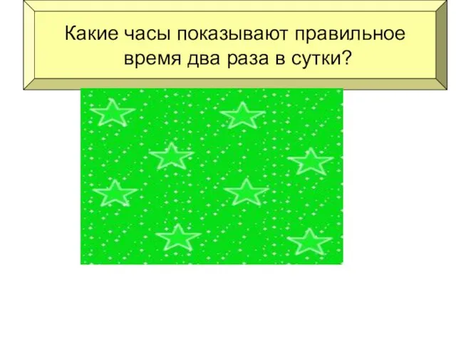 Какие часы показывают правильное время два раза в сутки? часы, которые стоят