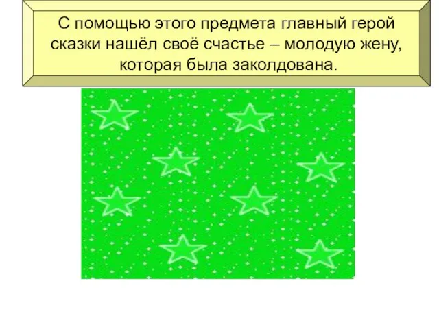 С помощью этого предмета главный герой сказки нашёл своё счастье – молодую