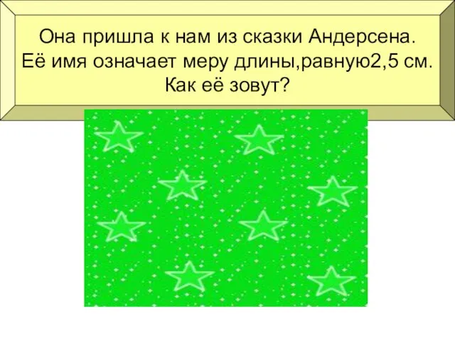 Она пришла к нам из сказки Андерсена. Её имя означает меру длины,равную2,5