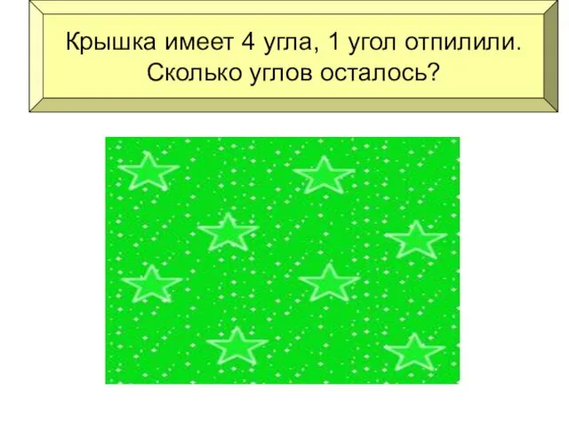 Крышка имеет 4 угла, 1 угол отпилили. Сколько углов осталось?