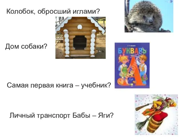 Колобок, обросший иглами? Дом собаки? Самая первая книга – учебник? Личный транспорт Бабы – Яги?