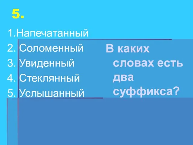 5. 1.Напечатанный 2. Соломенный 3. Увиденный 4. Стеклянный 5. Услышанный В каких словах есть два суффикса?