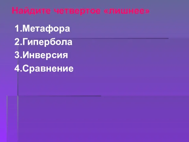 1.Метафора 2.Гипербола 3.Инверсия 4.Сравнение Найдите четвертое «лишнее»