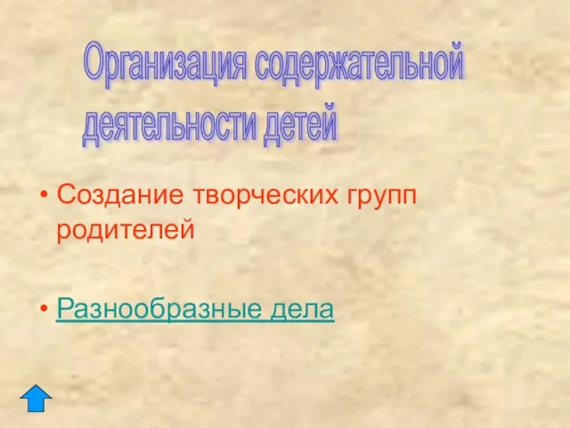 Создание творческих групп родителей Разнообразные дела Организация содержательной деятельности детей