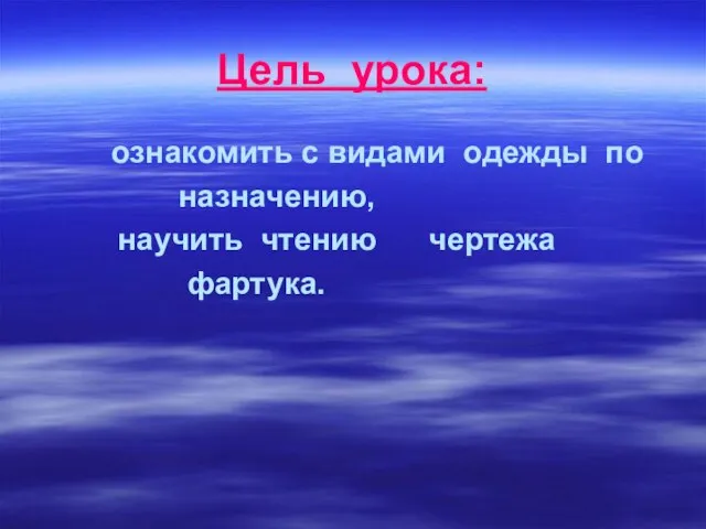 Цель урока: ознакомить с видами одежды по назначению, научить чтению чертежа фартука.