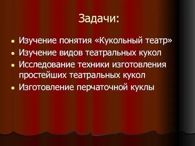 Задачи: Изучение понятия «Кукольный театр» Изучение видов театральных кукол Исследование техники изготовления