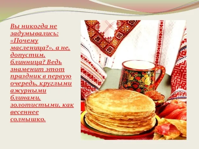 Вы никогда не задумывались: «Почему масленица?», а не, допустим, блинница? Ведь знаменит