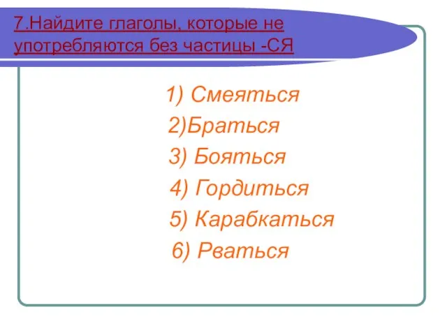 7.Найдите глаголы, которые не употребляются без частицы -СЯ 1) Смеяться 2)Браться 3)