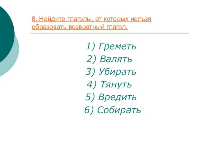 8. Найдите глаголы, от которых нельзя образовать возвратный глагол. 1) Греметь 2)