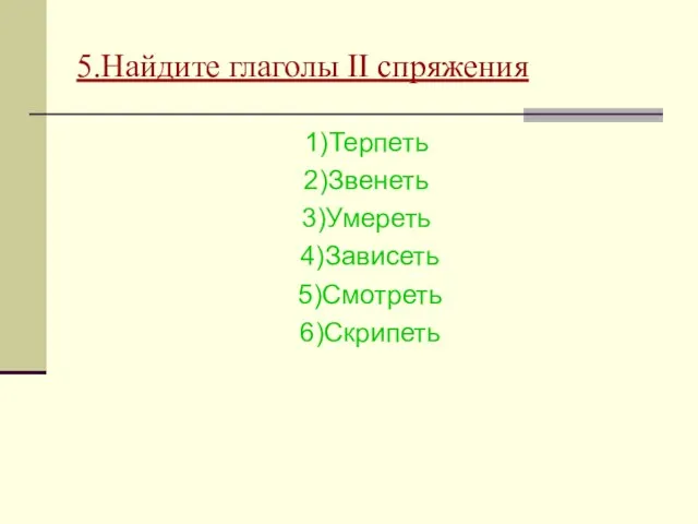 5.Найдите глаголы II спряжения 1)Терпеть 2)Звенеть 3)Умереть 4)Зависеть 5)Смотреть 6)Скрипеть